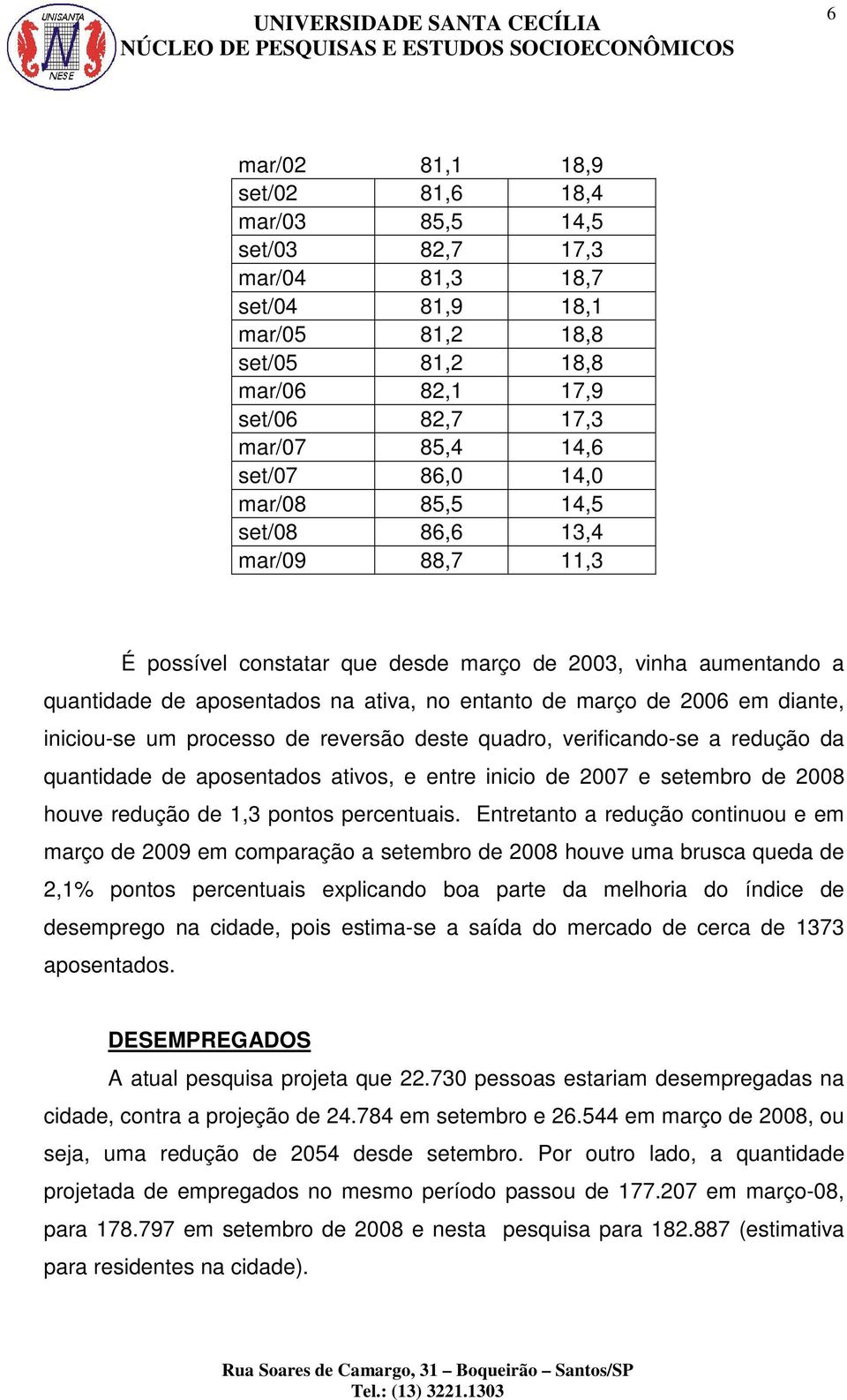 diante, iniciou-se um processo de reversão deste quadro, verificando-se a redução da quantidade de aposentados ativos, e entre inicio de 2007 e setembro de 2008 houve redução de 1,3 pontos