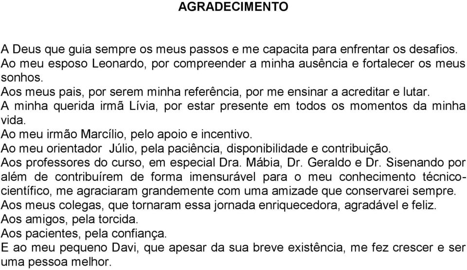 Ao meu irmão Marcílio, pelo apoio e incentivo. Ao meu orientador Júlio, pela paciência, disponibilidade e contribuição. Aos professores do curso, em especial Dra. Mábia, Dr. Geraldo e Dr.