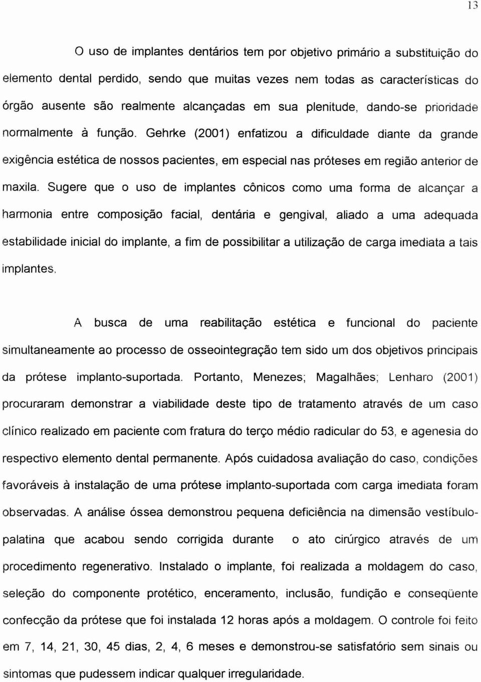 Gehrke (2001) enfatizou a dificuldade diante da grande exigência estética de nossos pacientes, em especial nas protases em região anterior de maxila.