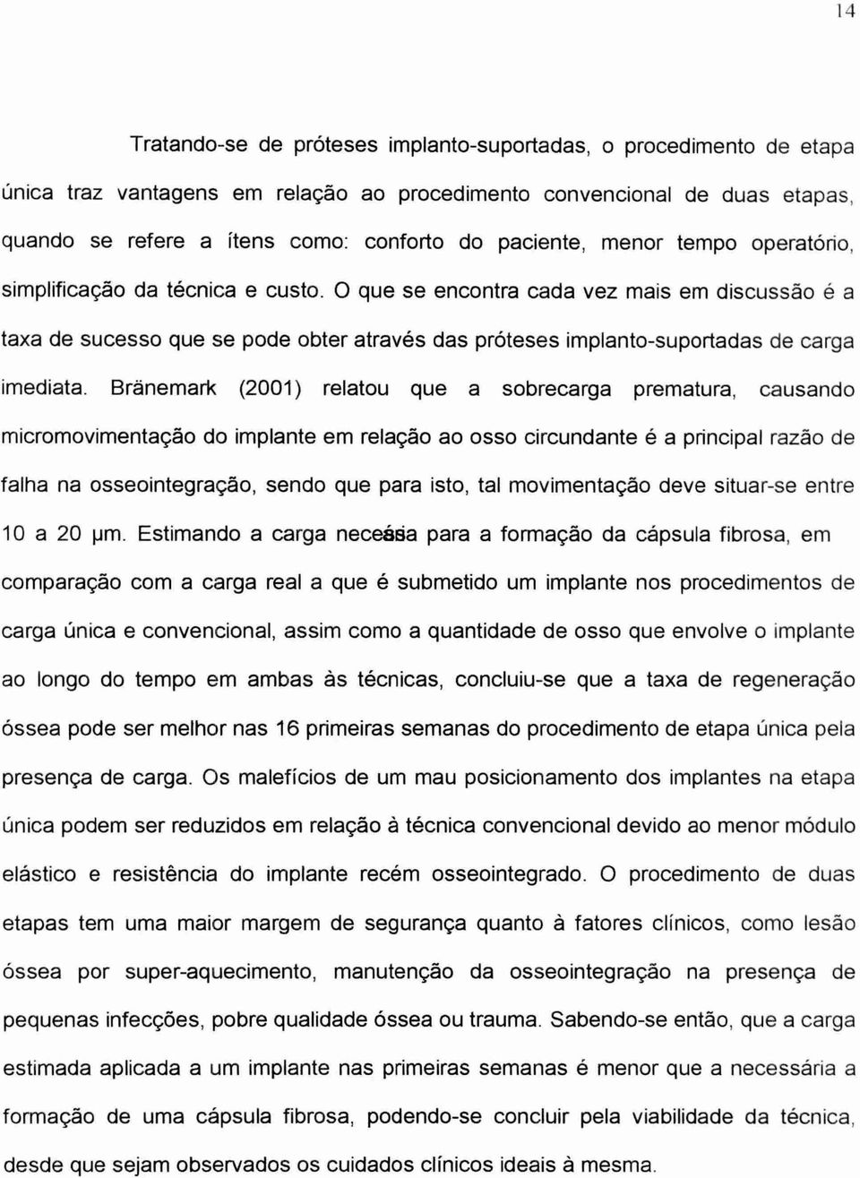 0 que se encontra cada vez mais em discussão é a taxa de sucesso que se pode obter através das próteses implanto-suportadas de carga imediata.