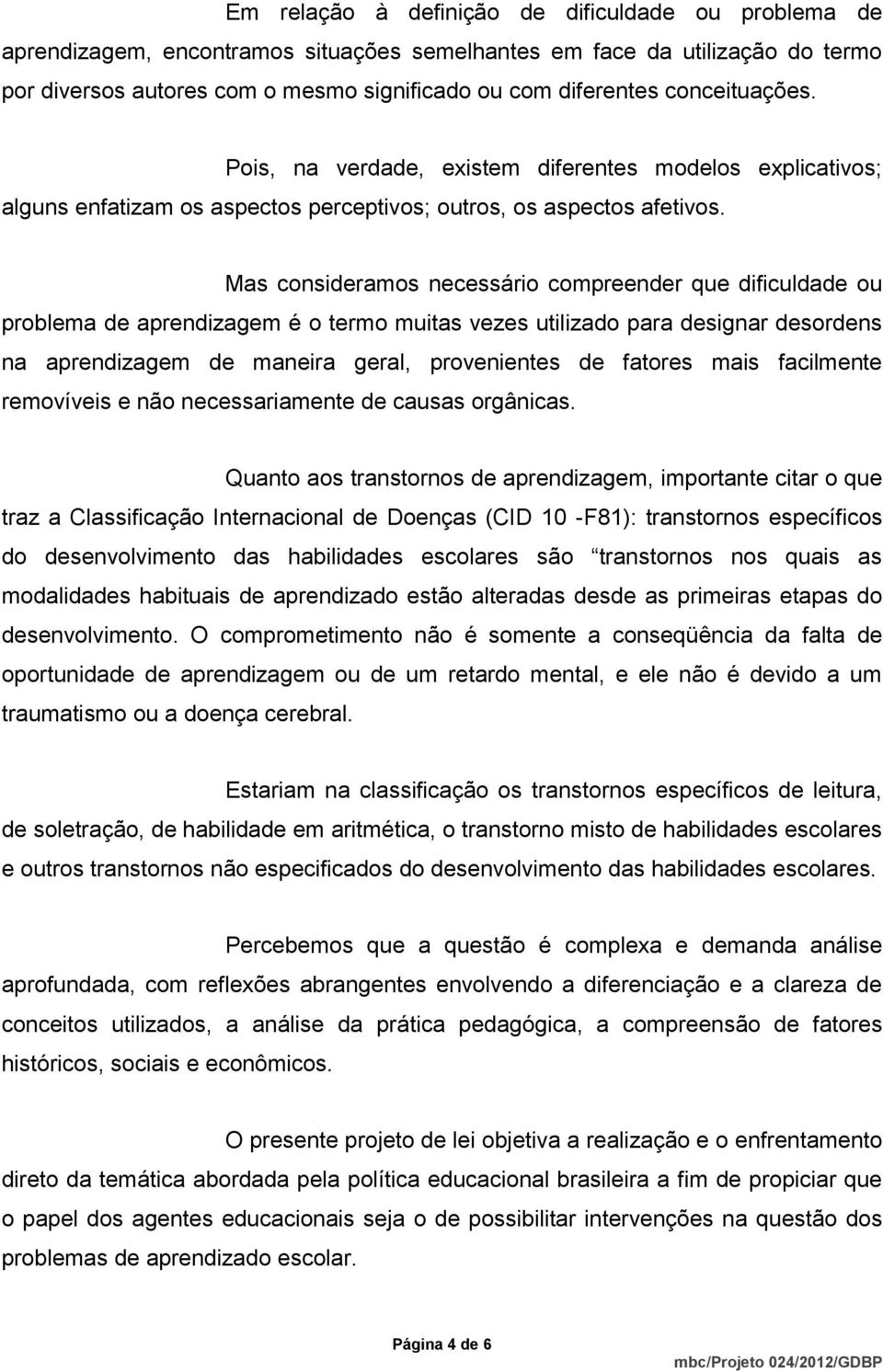 Mas consideramos necessário compreender que dificuldade ou problema de aprendizagem é o termo muitas vezes utilizado para designar desordens na aprendizagem de maneira geral, provenientes de fatores