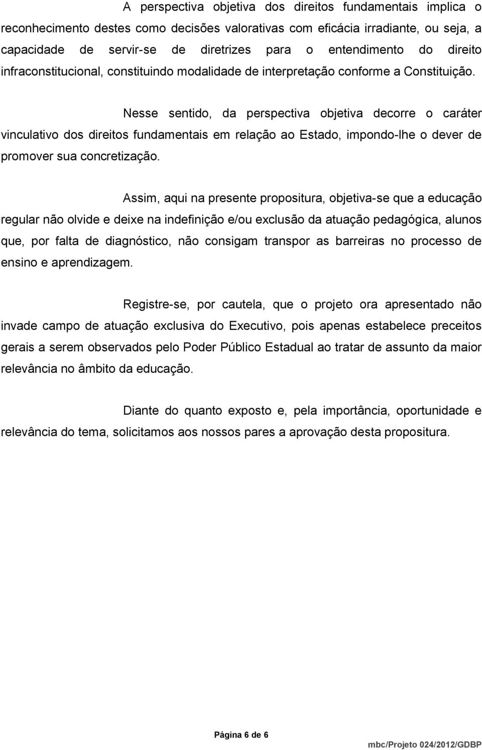 Nesse sentido, da perspectiva objetiva decorre o caráter vinculativo dos direitos fundamentais em relação ao Estado, impondo-lhe o dever de promover sua concretização.