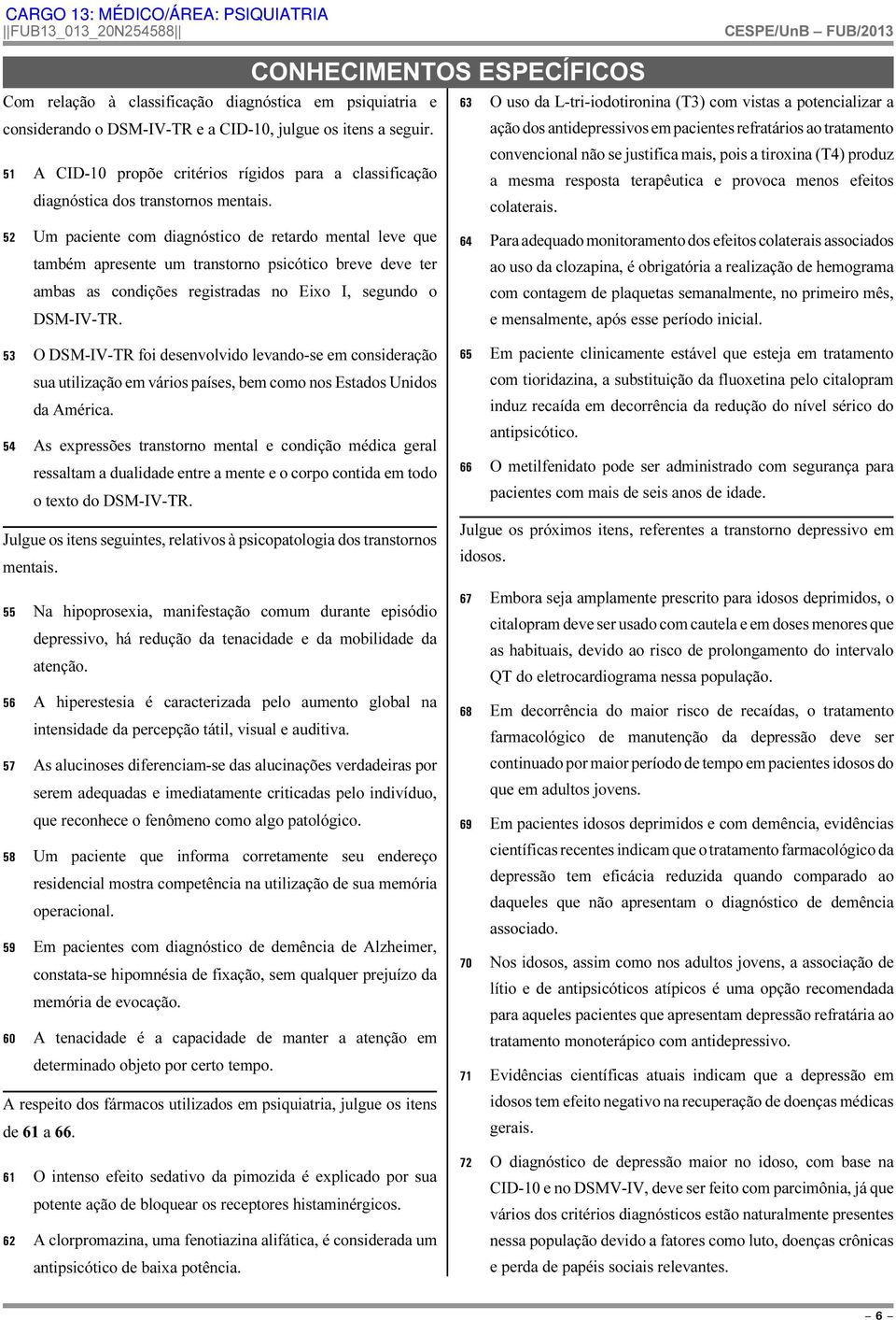 CID-10 propõe critérios rígidos para a classificação diagnóstica dos transtornos mentais. a mesma resposta terapêutica e provoca menos efeitos colaterais.