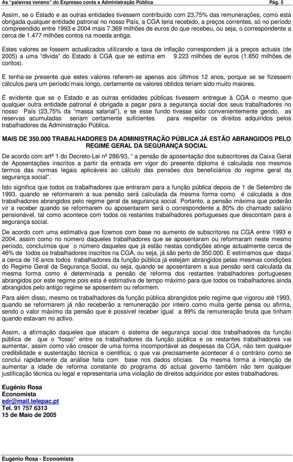 no período compreendido entre 1993 e 2004 mais 7.369 milhões de euros do que recebeu, ou seja, o correspondente a cerca de 1.477 milhões contos na moeda antiga.