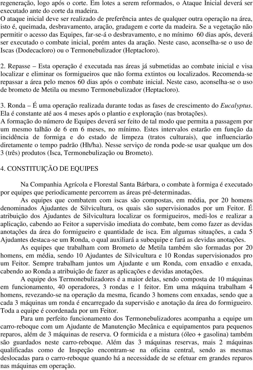 Se a vegetação não permitir o acesso das Equipes, far-se-á o desbravamento, e no mínimo 60 dias após, deverá ser executado o combate inicial, porém antes da aração.