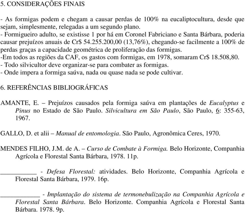 200,00 (13,76%), chegando-se facilmente a 100% de perdas graças a capacidade geométrica de proliferação das formigas. -Em todos as regiões da CAF, os gastos com formigas, em 1978, somaram Cr$ 18.