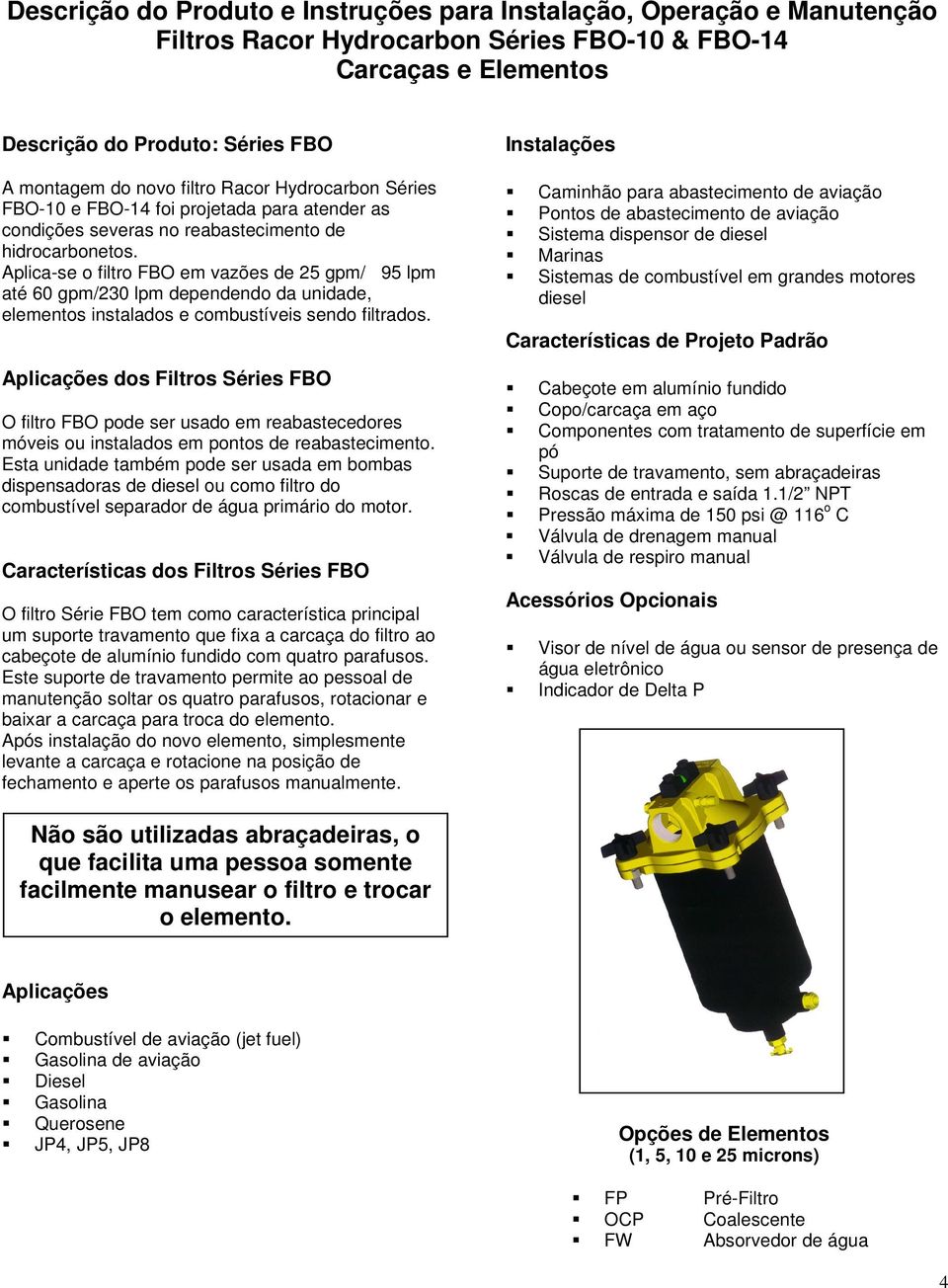 Aplica-se o filtro FBO em vazões de 25 gpm/ 95 lpm até 60 gpm/230 lpm dependendo da unidade, elementos instalados e combustíveis sendo filtrados.