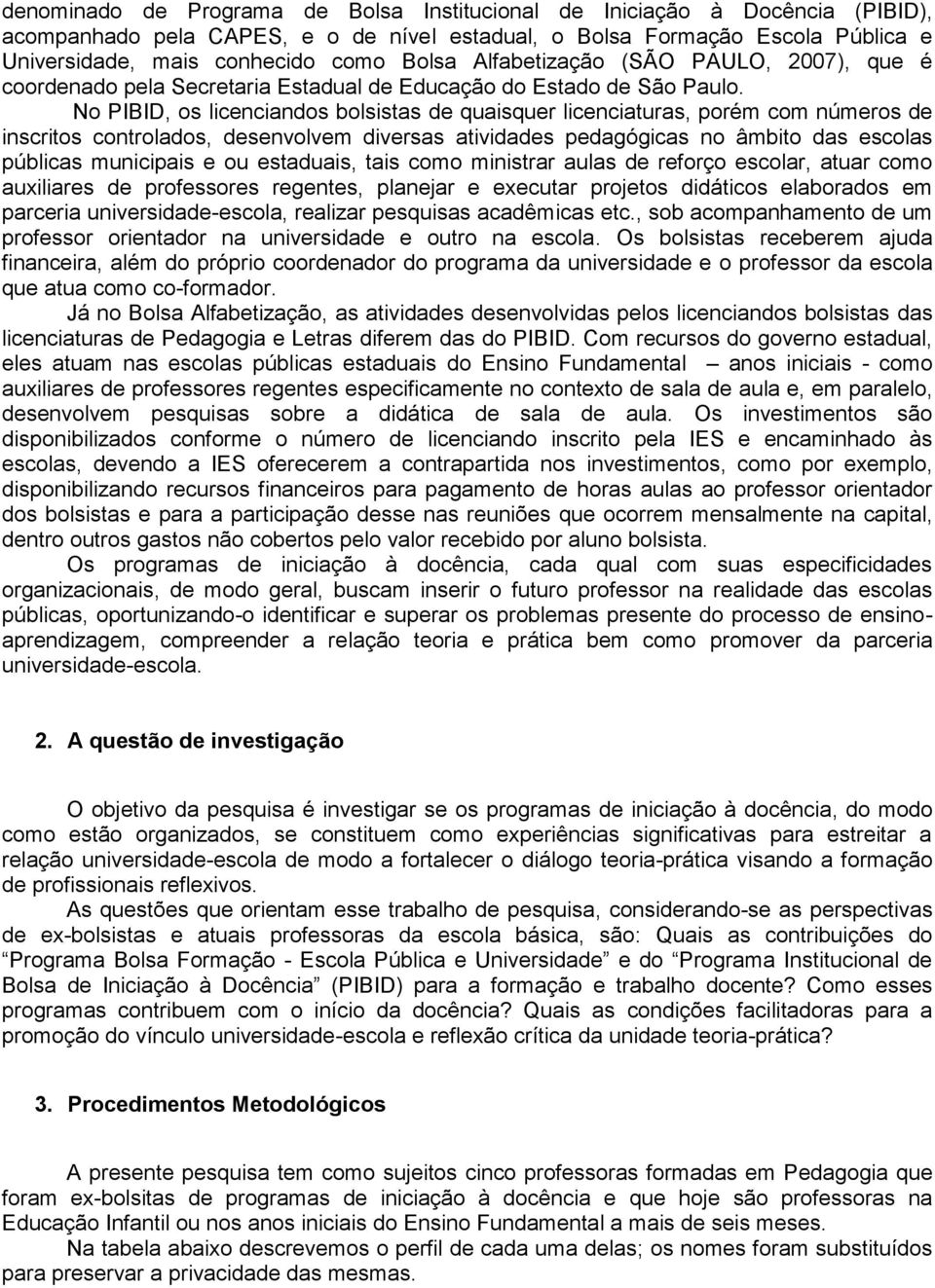 No PIBID, os licenciandos bolsistas de quaisquer licenciaturas, porém com números de inscritos controlados, desenvolvem diversas atividades pedagógicas no âmbito das escolas públicas municipais e ou