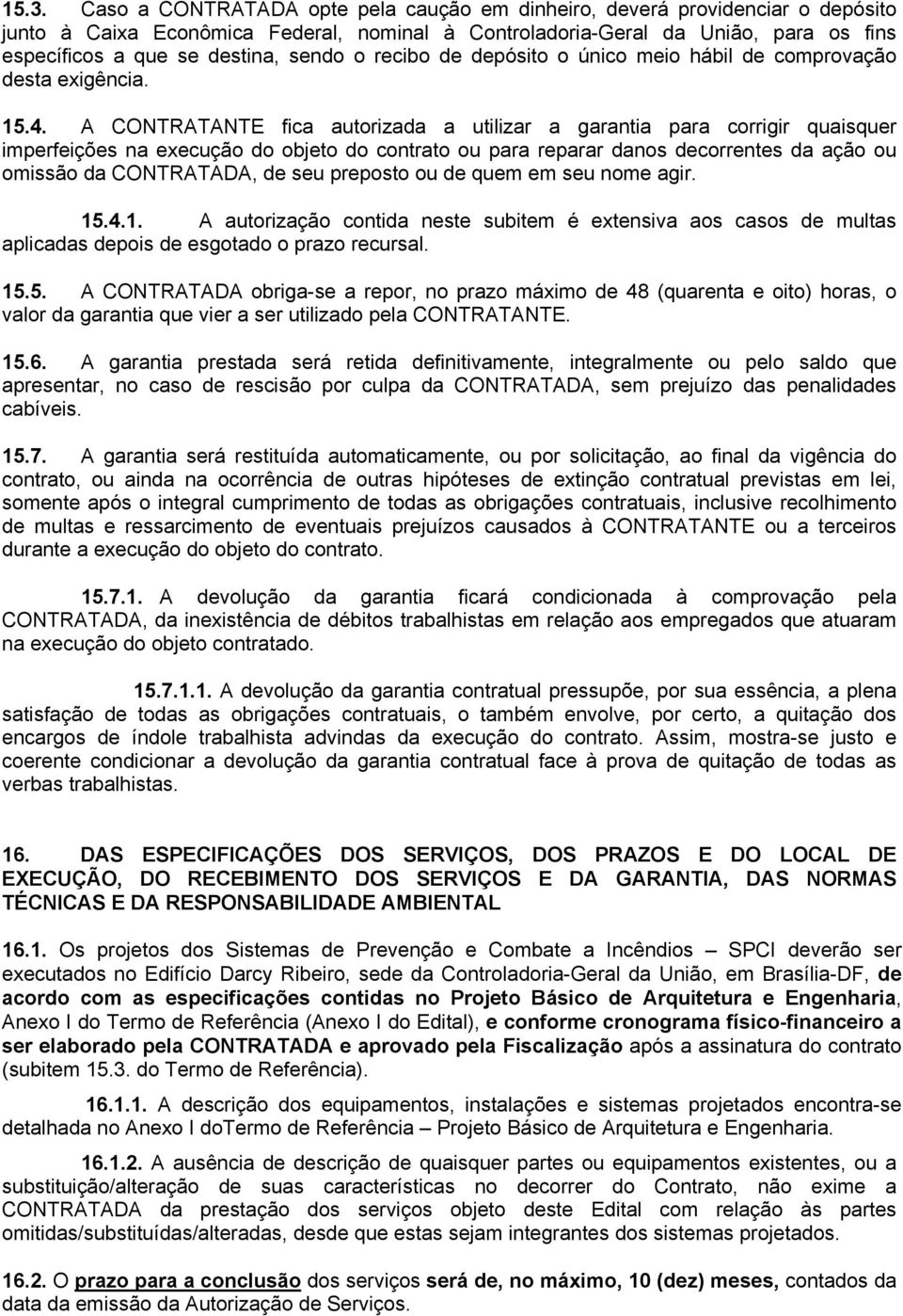 A CONTRATANTE fica autorizada a utilizar a garantia para corrigir quaisquer imperfeições na execução do objeto do contrato ou para reparar danos decorrentes da ação ou omissão da CONTRATADA, de seu