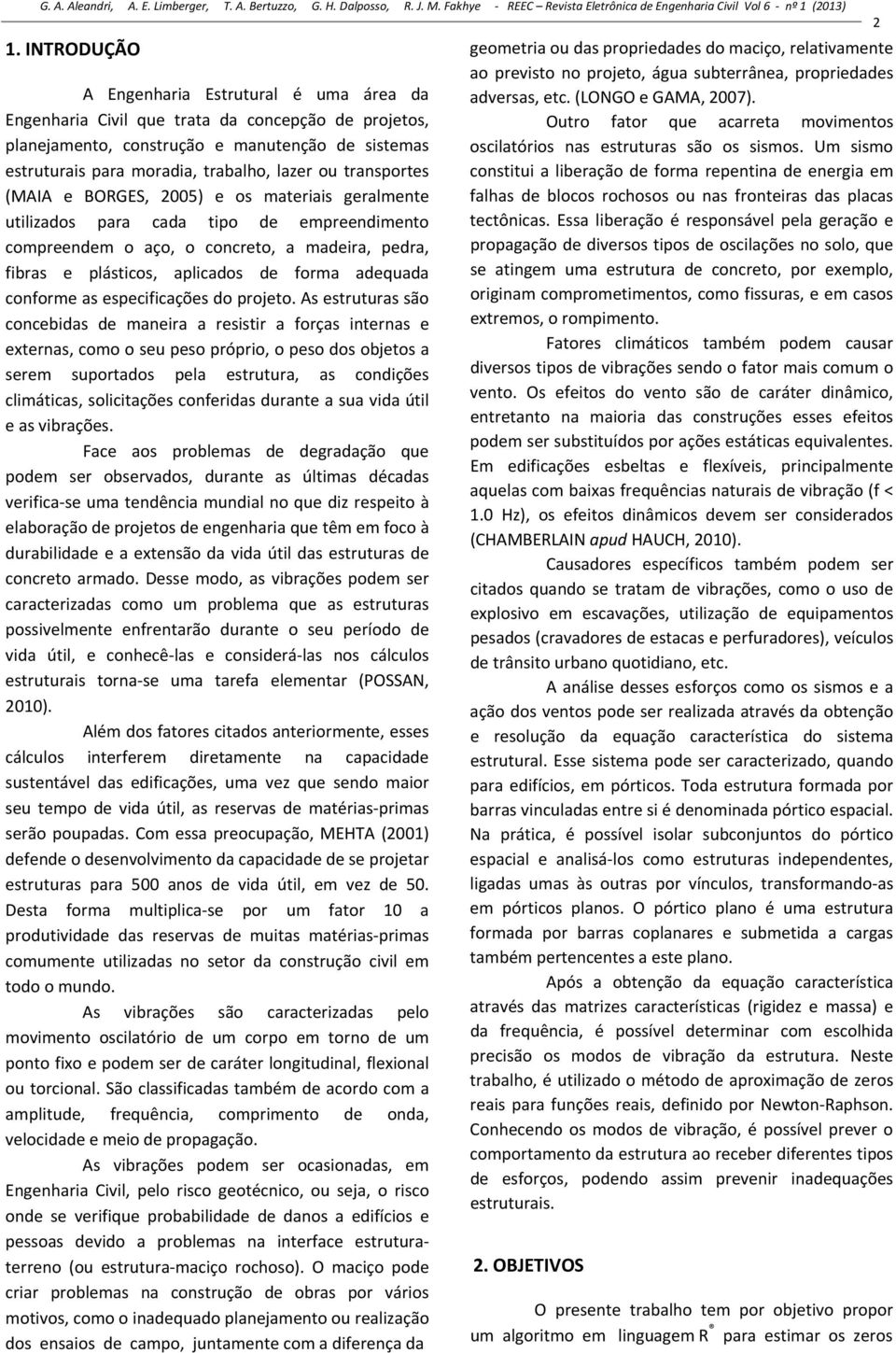 (MAIA e BORGES, 5) e os materiais geralmete utilizados para cada tipo de empreedimeto compreedem o aço, o cocreto, a madeira, pedra, fibras e plásticos, aplicados de forma adequada coforme as