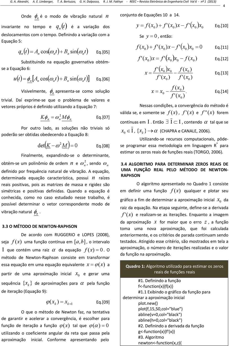 Defiido a variação com a Equação 5: q t A cos t B si t Eq.[5] Substituido a equação goverativa obtémse a Equação 6: u t A cos t B si t Eq.[6] Visivelmete, apreseta se como solução trivial.