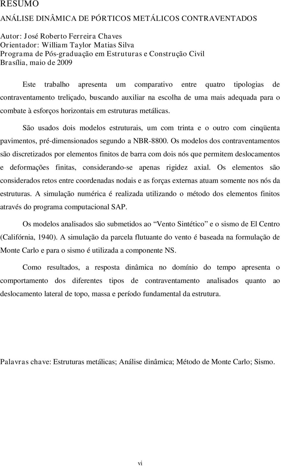 horizontais em estruturas metálicas. São usados dois modelos estruturais, um com trinta e o outro com cinqüenta pavimentos, pré-dimensionados segundo a NBR-8800.