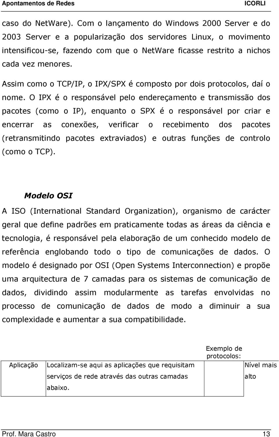 Assim como o TCP/IP, o IPX/SPX é composto por dois protocolos, daí o nome.