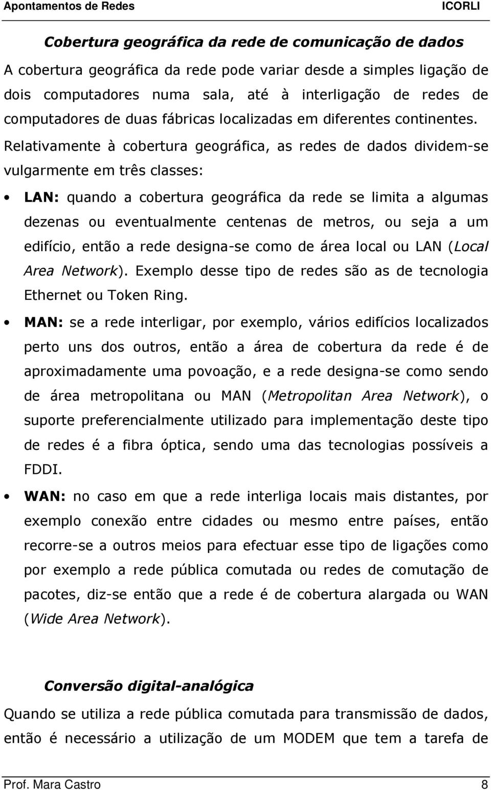 Relativamente à cobertura geográfica, as redes de dados dividem-se vulgarmente em três classes: LAN: quando a cobertura geográfica da rede se limita a algumas dezenas ou eventualmente centenas de