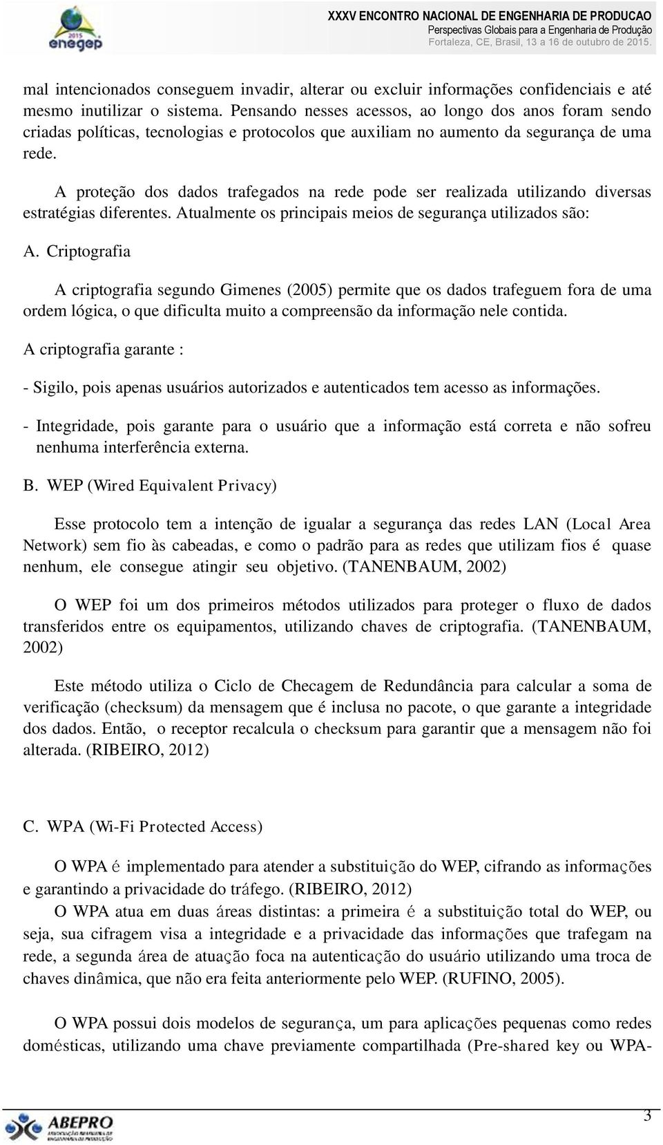 A proteção dos dados trafegados na rede pode ser realizada utilizando diversas estratégias diferentes. Atualmente os principais meios de segurança utilizados são: A.