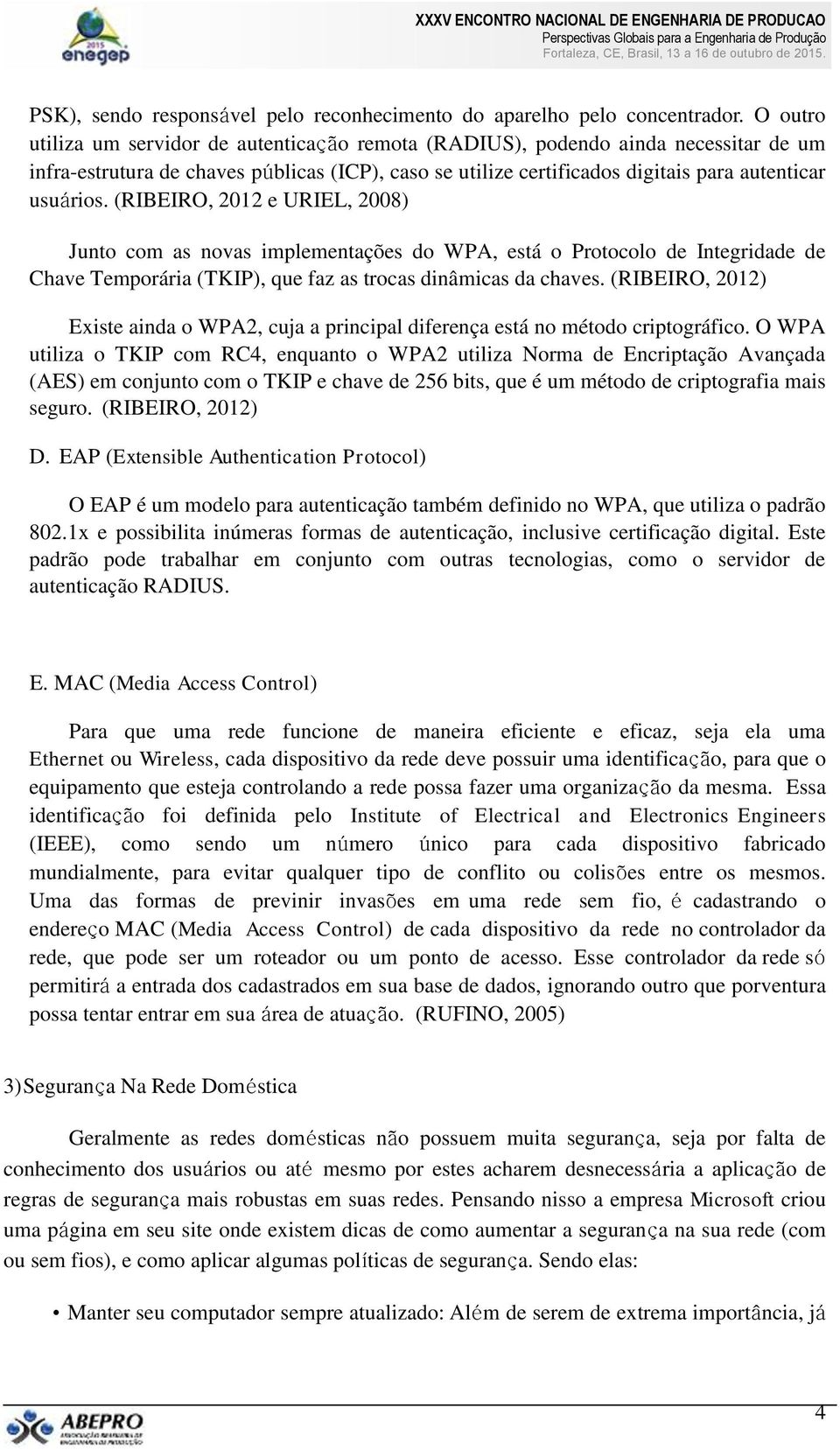 (RIBEIRO, 2012 e URIEL, 2008) Junto com as novas implementações do WPA, está o Protocolo de Integridade de Chave Temporária (TKIP), que faz as trocas dinâmicas da chaves.