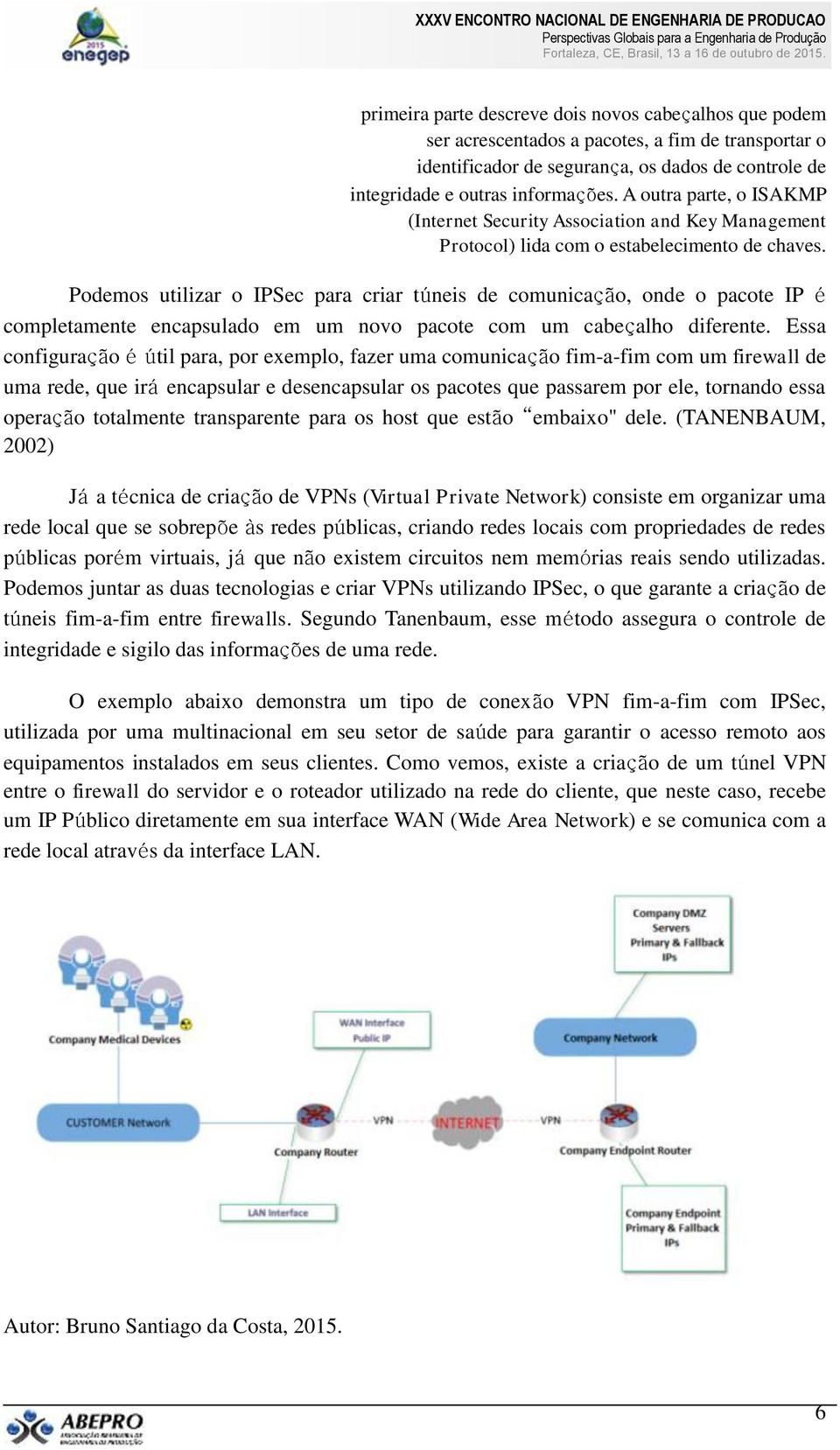 Podemos utilizar o IPSec para criar túneis de comunicação, onde o pacote IP é completamente encapsulado em um novo pacote com um cabeçalho diferente.