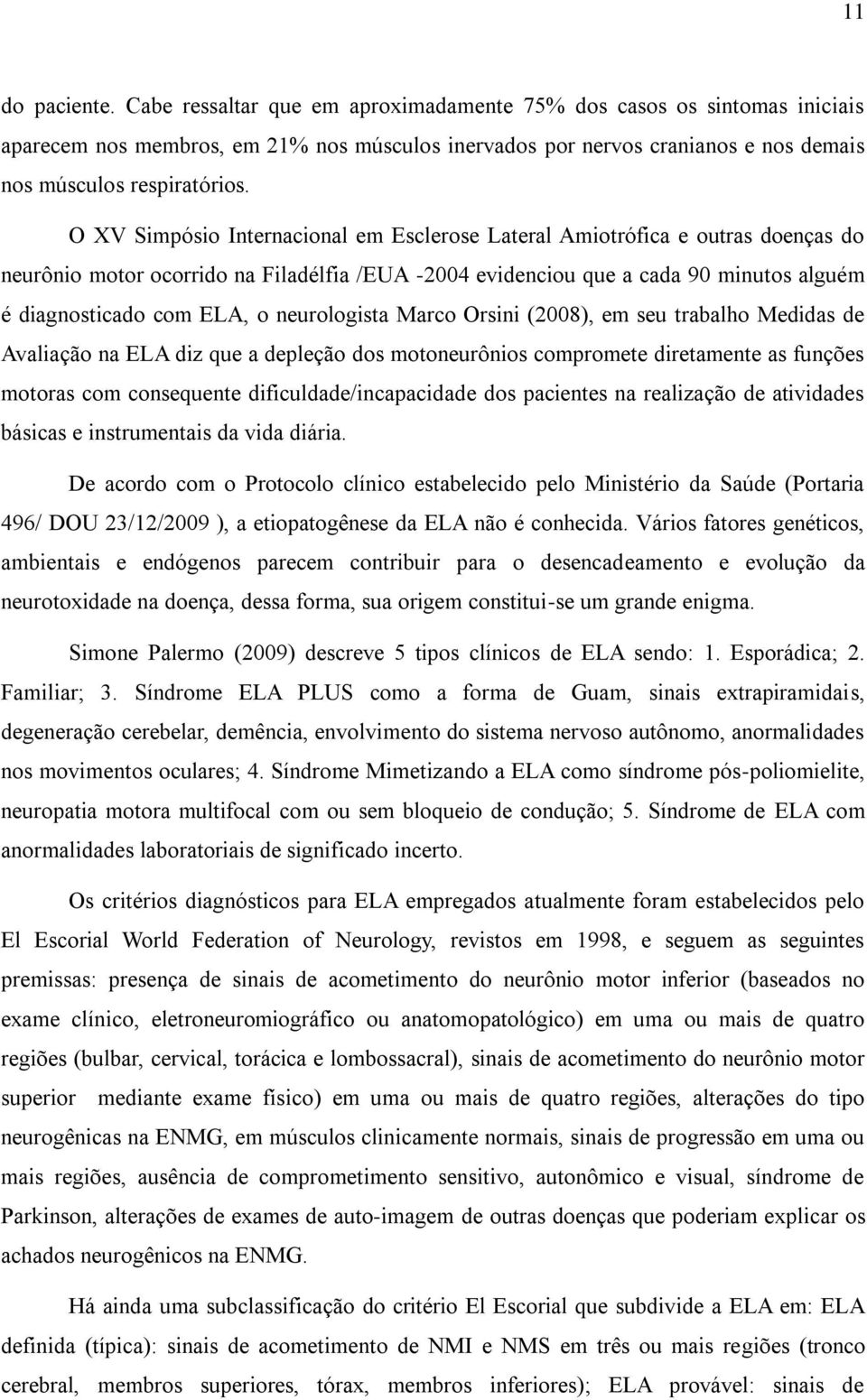 O XV Simpósio Internacional em Esclerose Lateral Amiotrófica e outras doenças do neurônio motor ocorrido na Filadélfia /EUA -2004 evidenciou que a cada 90 minutos alguém é diagnosticado com ELA, o