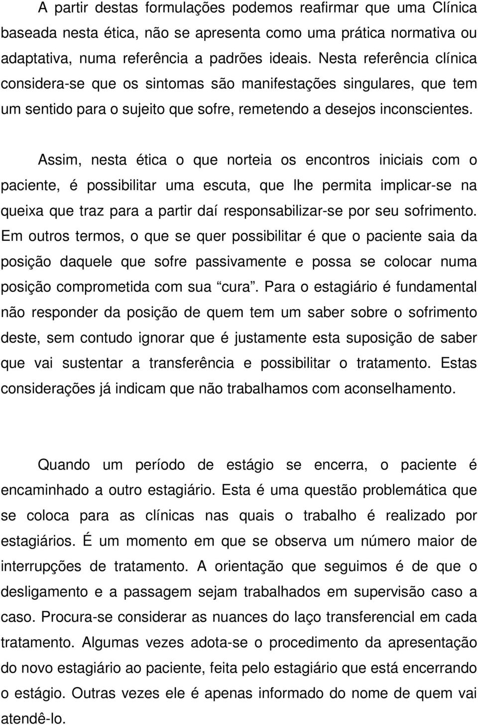 Assim, nesta ética o que norteia os encontros iniciais com o paciente, é possibilitar uma escuta, que lhe permita implicar-se na queixa que traz para a partir daí responsabilizar-se por seu