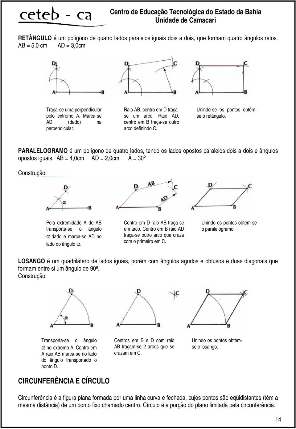 PARALELOGRAMO é um polígono de quatro lados, tendo os lados opostos paralelos dois a dois e ângulos opostos iguais.