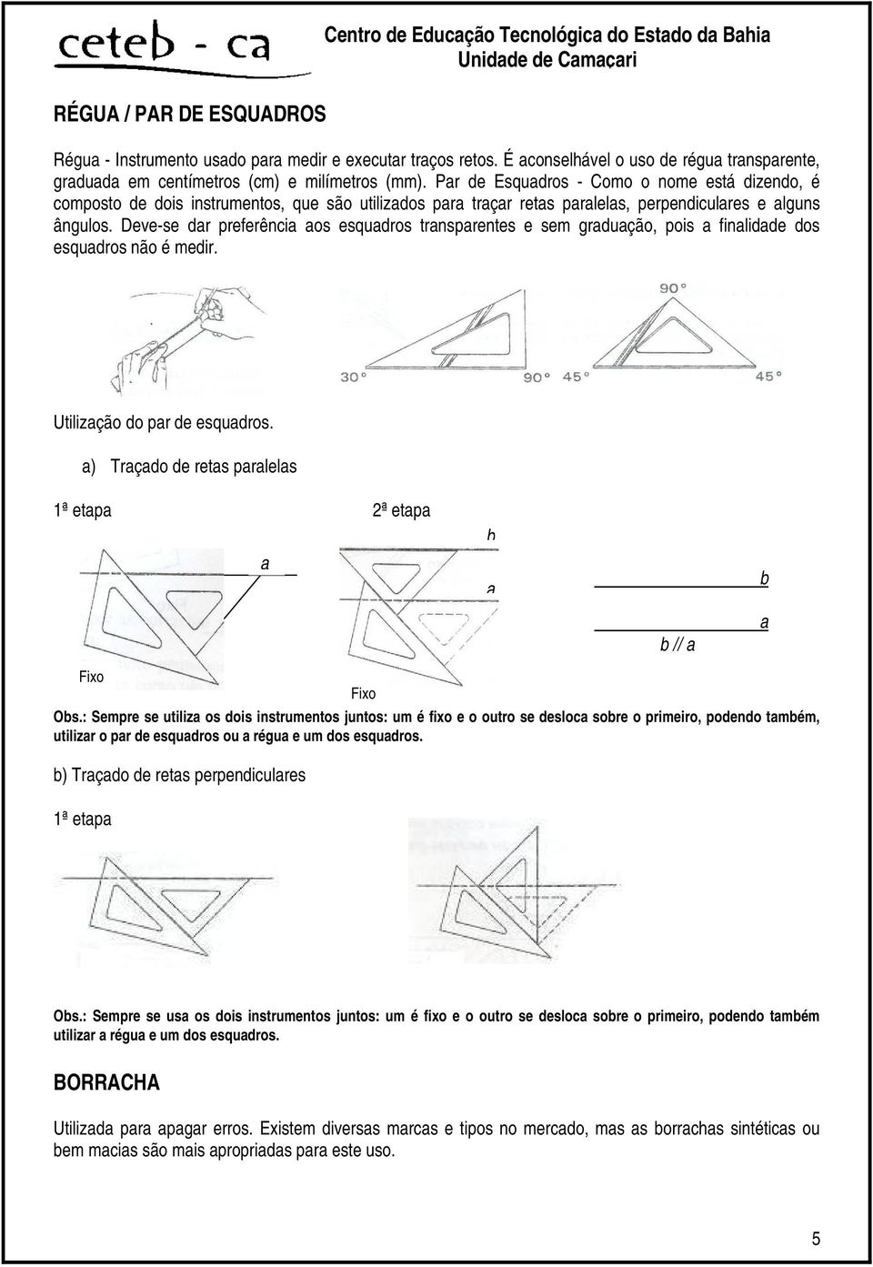 Par de Esquadros - Como o nome está dizendo, é composto de dois instrumentos, que são utilizados para traçar retas paralelas, perpendiculares e alguns ângulos.