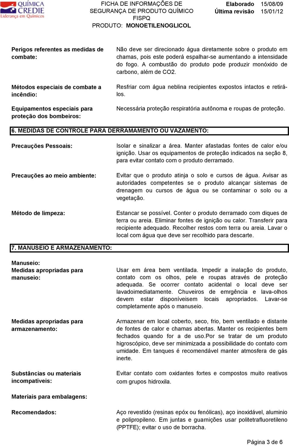 Resfriar com água neblina recipientes expostos intactos e retirálos. Necessária proteção respiratória autônoma e roupas de proteção. 6.