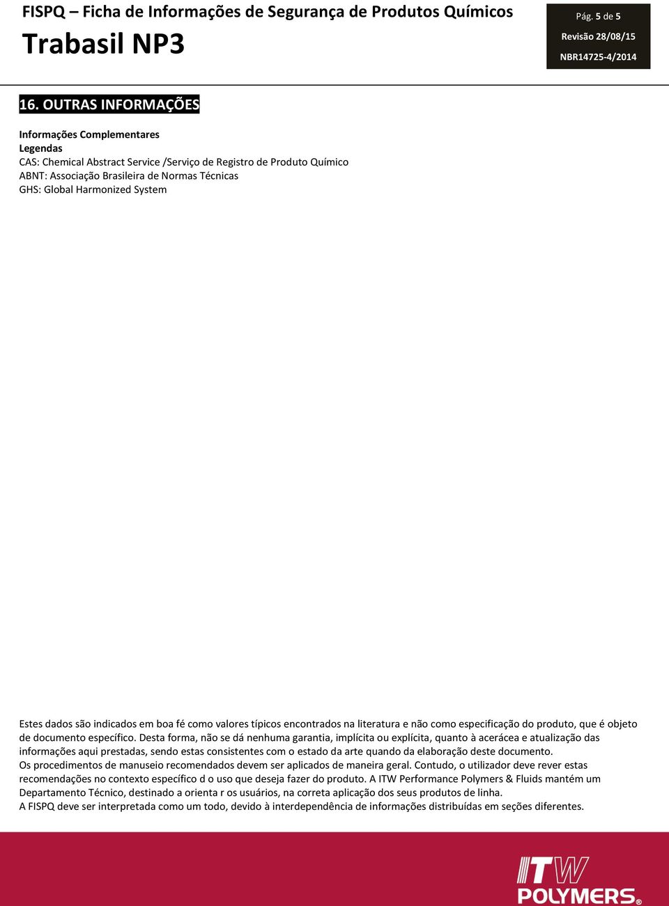 System Estes dados são indicados em boa fé como valores típicos encontrados na literatura e não como especificação do produto, que é objeto de documento específico.