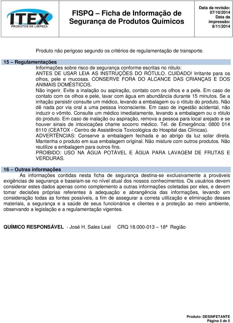 CONSERVE FORA DO ALCANCE DAS CRIANÇAS E DOS ANIMAIS DOMÉSTICOS. Não ingerir. Evite a inalação ou aspiração, contato com os olhos e a pele.