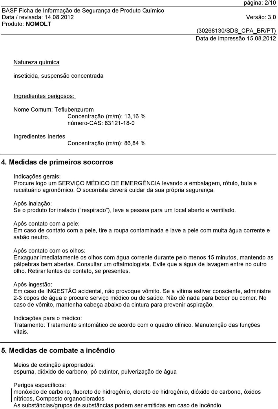 O socorrista deverá cuidar da sua própria segurança. Após inalação: Se o produto for inalado ( respirado ), leve a pessoa para um local aberto e ventilado.