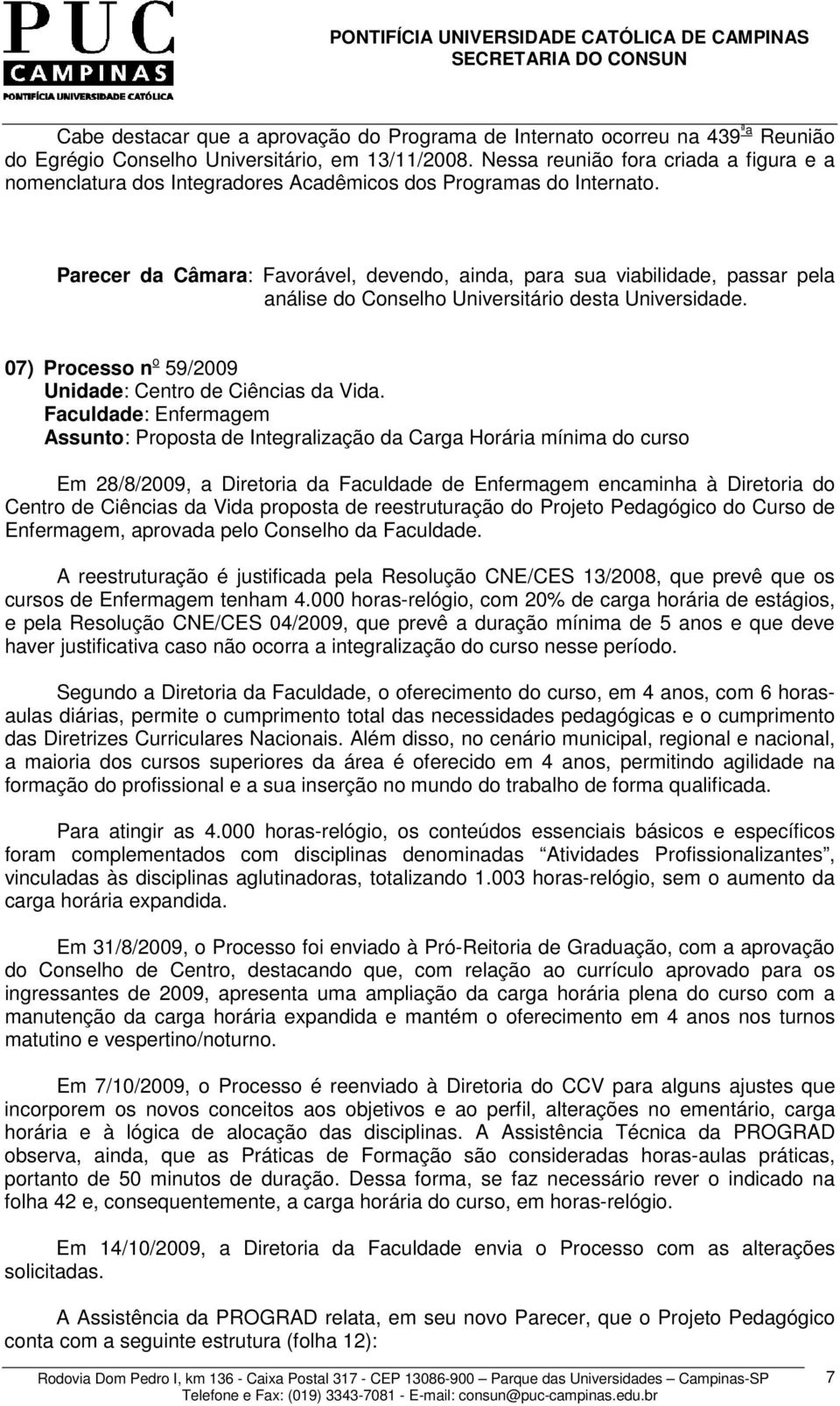 Parecer da Câmara: Favorável, devendo, ainda, para sua viabilidade, passar pela análise do Conselho Universitário desta Universidade. 07) Processo n o 59/2009 Unidade: Centro de Ciências da Vida.