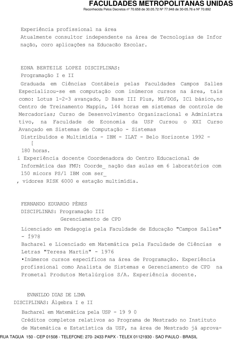 avançado, D Base III Plus, MS/DOS, ICl básico,no Centro de Treinamento Mappin, 144 horas em sistemas de controle de Mercadorias; Curso de Desenvolvimento Organizacional e Administra tivo, na