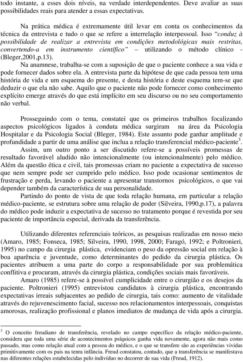 Isso conduz à possibilidade de realizar a entrevista em condições metodológicas mais restritas, convertendo-a em instrumento científico utilizando o método clínico - (Bleger,2001,p.13).