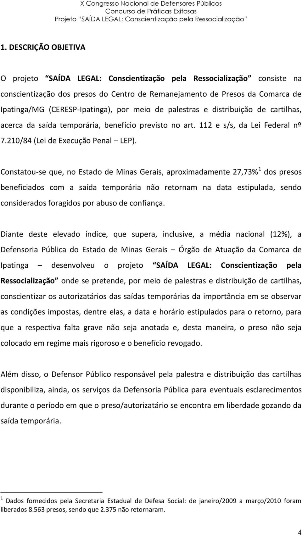 Constatou-se que, no Estado de Minas Gerais, aproximadamente 27,73% 1 dos presos beneficiados com a saída temporária não retornam na data estipulada, sendo considerados foragidos por abuso de