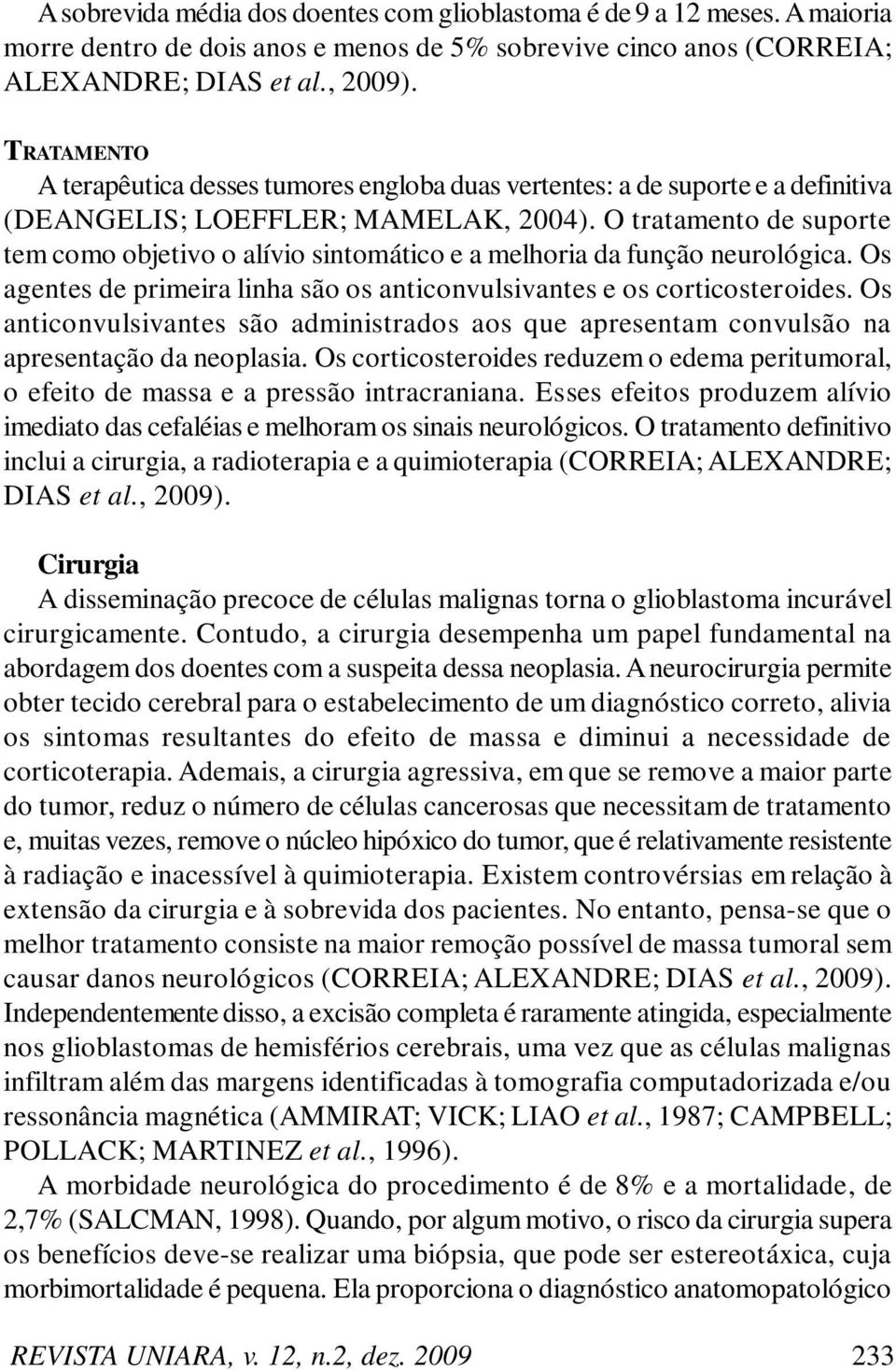 O tratamento de suporte tem como objetivo o alívio sintomático e a melhoria da função neurológica. Os agentes de primeira linha são os anticonvulsivantes e os corticosteroides.