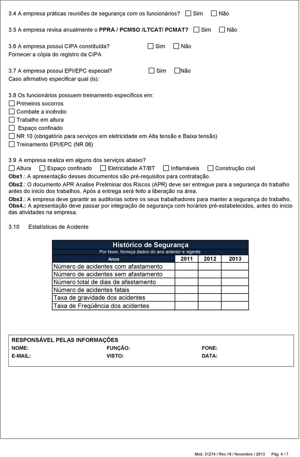 8 Os funcionários possuem treinamento específicos em: Primeiros socorros Combate a incêndio Trabalho em altura Espaço confinado NR 10 (obrigatório para serviços em eletricidade em Alta tensão e Baixa