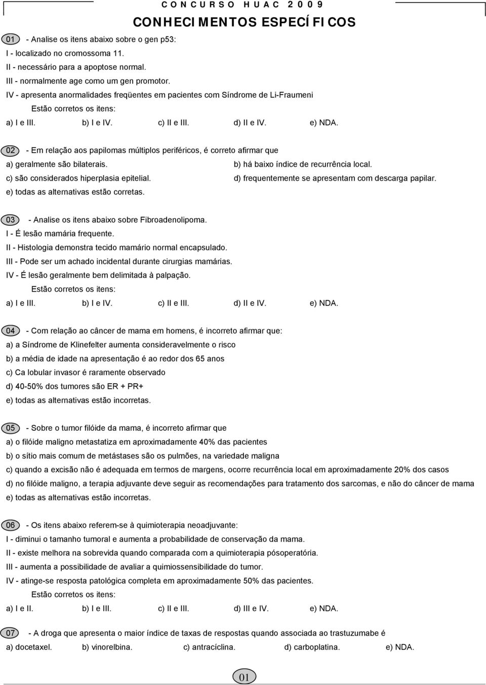 02 - Em relação aos papilomas múltiplos periféricos, é correto afirmar que a) geralmente são bilaterais. b) há baixo índice de recurrência local. c) são considerados hiperplasia epitelial.