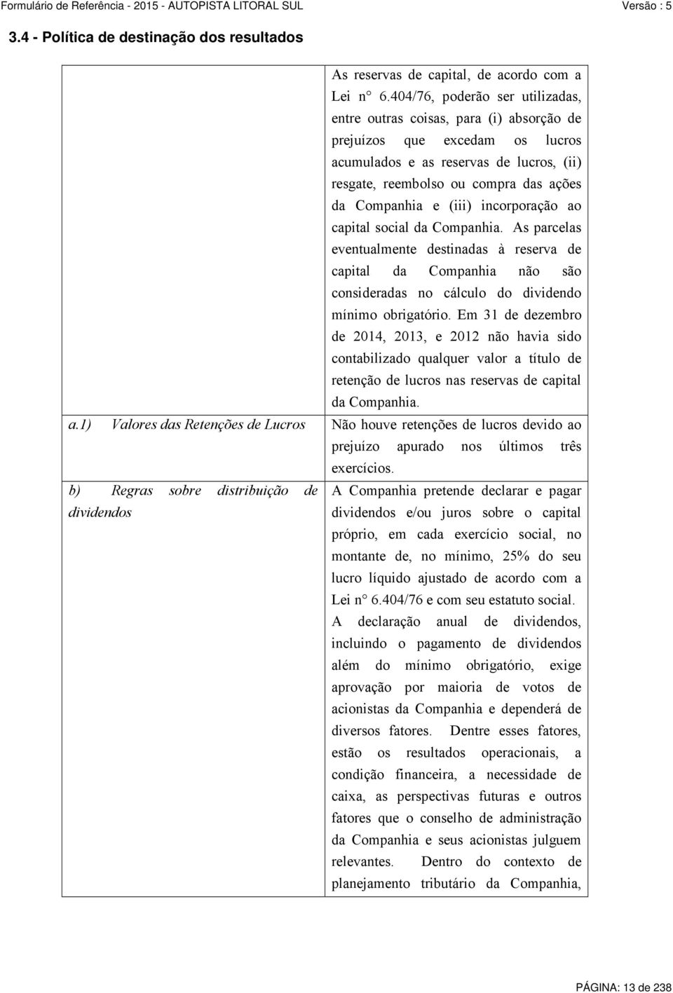 e (iii) incorporação ao capital social da Companhia. As parcelas eventualmente destinadas à reserva de capital da Companhia não são consideradas no cálculo do dividendo mínimo obrigatório.