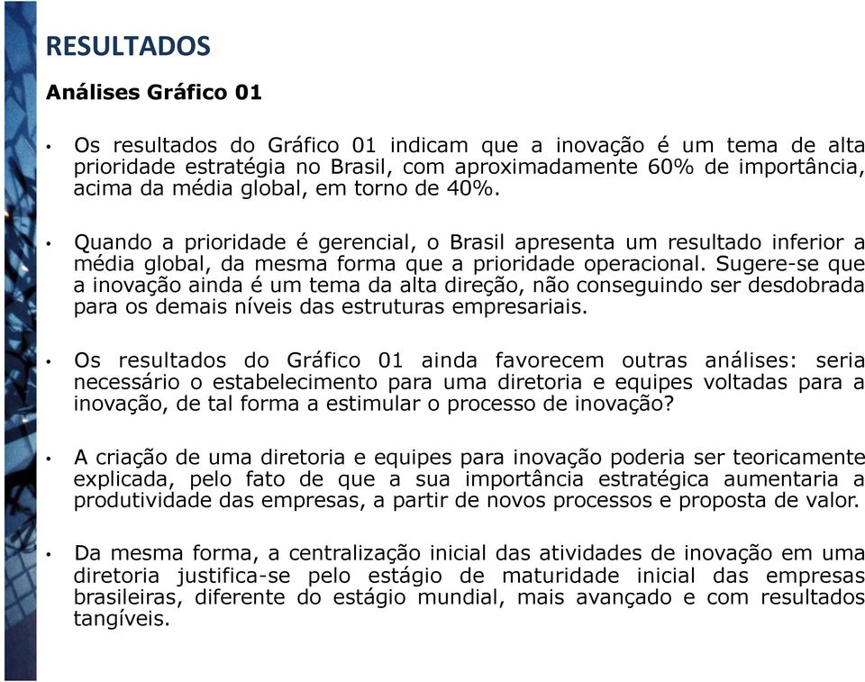 Sugere-se que a inovação ainda é um tema da alta direção, não conseguindo ser desdobrada para os demais níveis das estruturas empresariais.