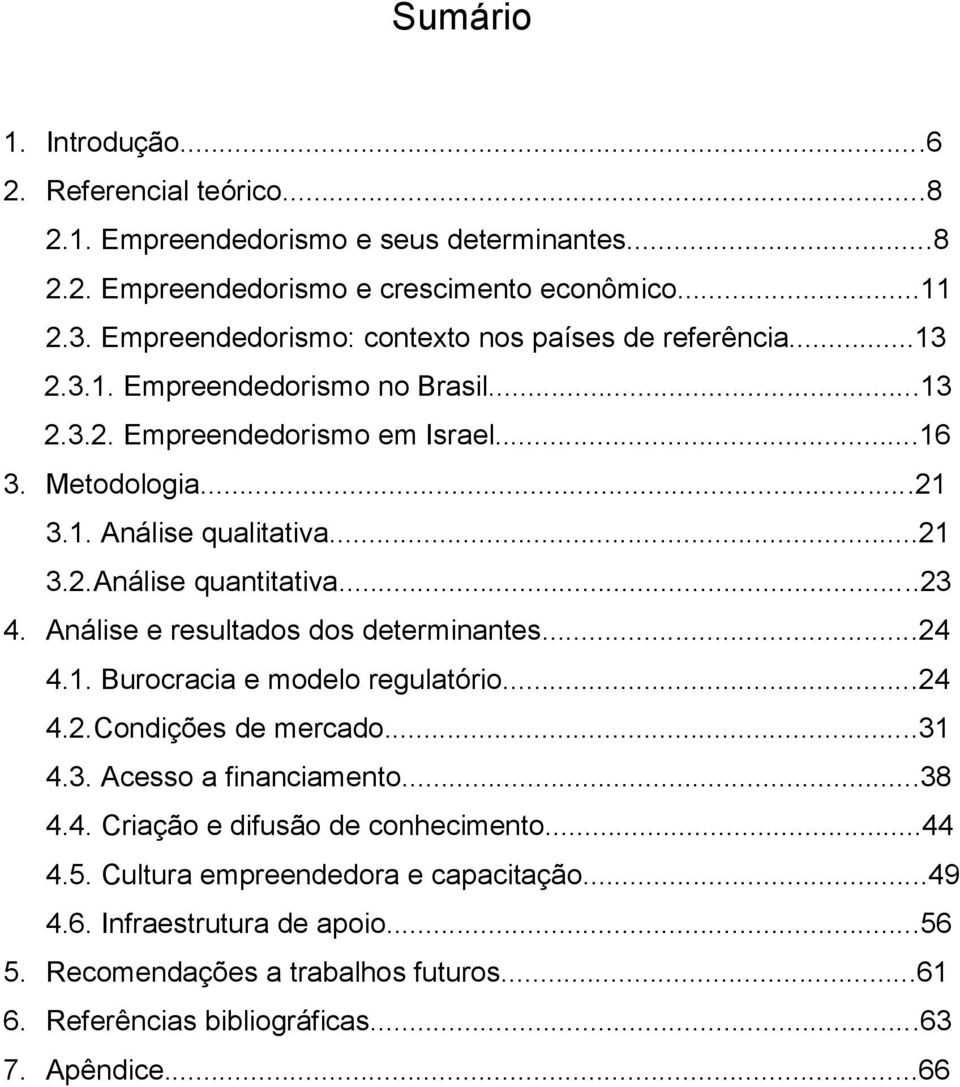 ..23 4. Análise e resultados dos determinantes...24 4.1. Burocracia e modelo regulatório...24 4.2.Condições de mercado...31 4.3. Acesso a financiamento...38 4.4. Criação e difusão de conhecimento.