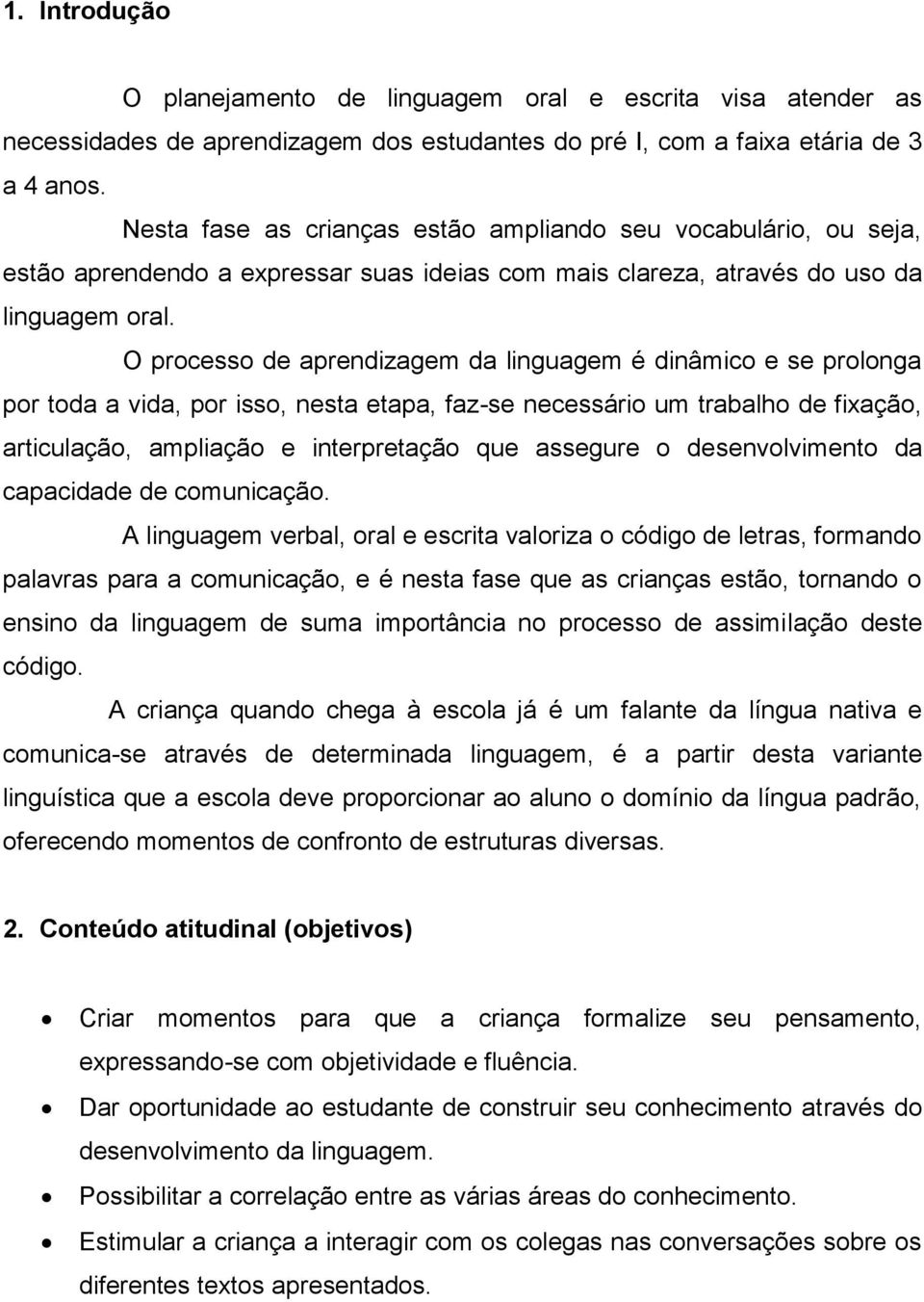 O processo de aprendizagem da linguagem é dinâmico e se prolonga por toda a vida, por isso, nesta etapa, faz-se necessário um trabalho de fixação, articulação, ampliação e interpretação que assegure