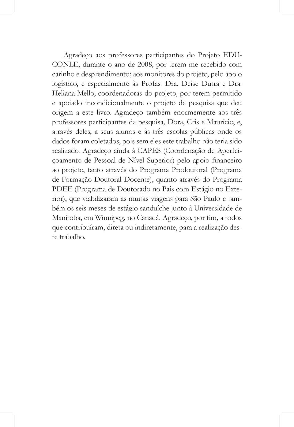 Agradeço também enormemente aos três professores participantes da pesquisa, Dora, Cris e Maurício, e, através deles, a seus alunos e às três escolas públicas onde os dados foram coletados, pois sem