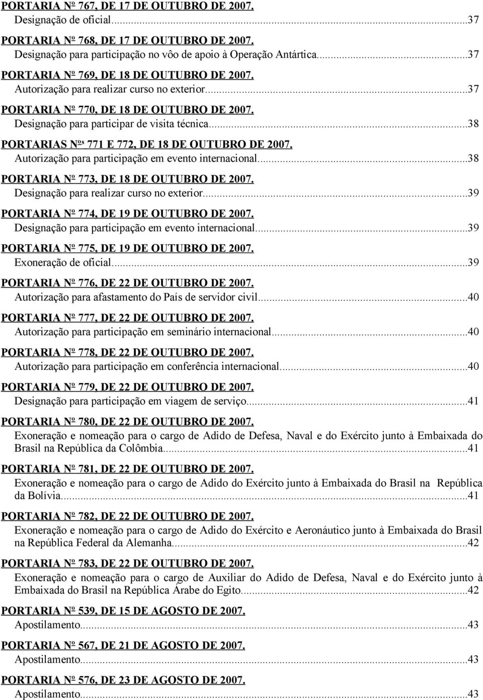 ..38 PORTARIAS Nº s 771 E 772, DE 18 DE OUTUBRO DE 2007. Autorização para participação em evento internacional...38 PORTARIA Nº 773, DE 18 DE OUTUBRO DE 2007.