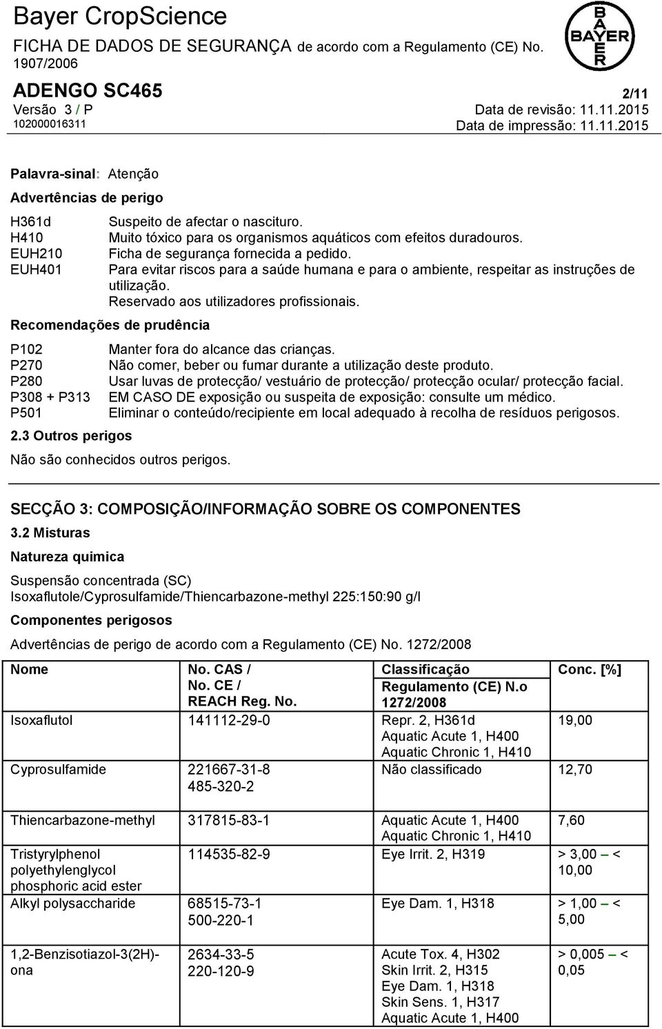 Recomendações de prudência P102 P270 P280 P308 + P313 P501 2.3 Outros perigos Manter fora do alcance das crianças. Não comer, beber ou fumar durante a utilização deste produto.