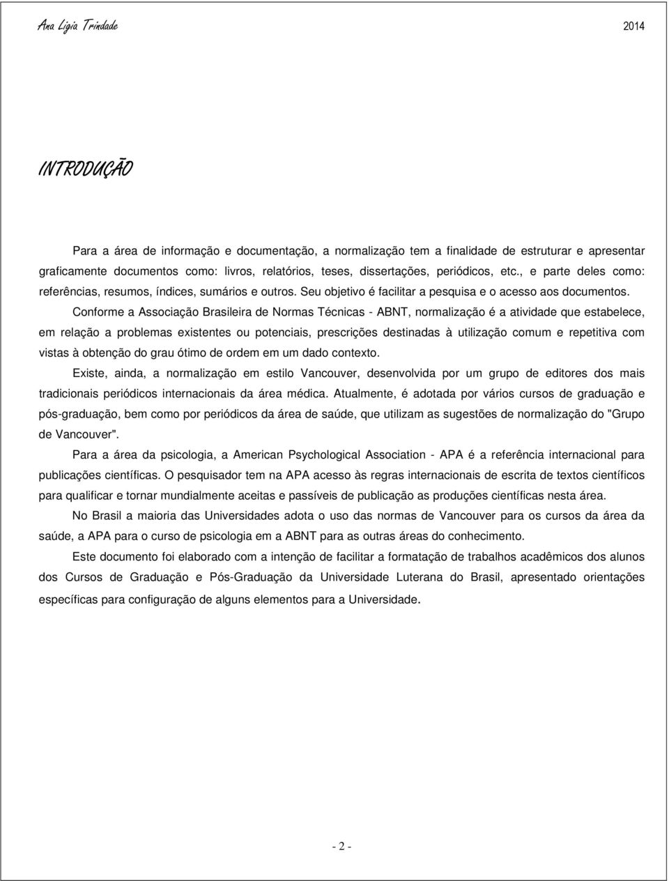 Conforme a Associação Brasileira de Normas Técnicas - ABNT, normalização é a atividade que estabelece, em relação a problemas existentes ou potenciais, prescrições destinadas à utilização comum e