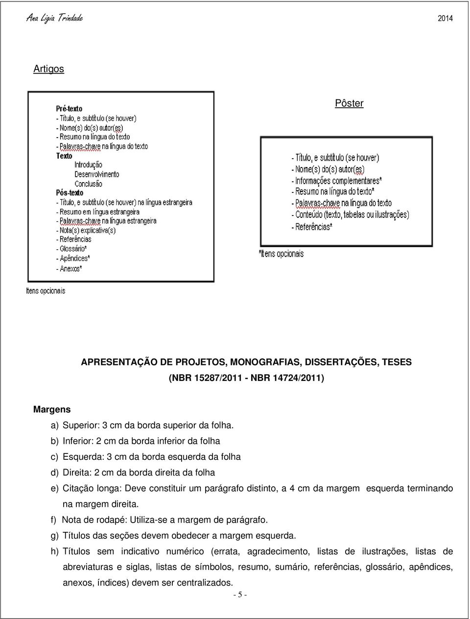 distinto, a 4 cm da margem esquerda terminando na margem direita. f) Nota de rodapé: Utiliza-se a margem de parágrafo. g) Títulos das seções devem obedecer a margem esquerda.