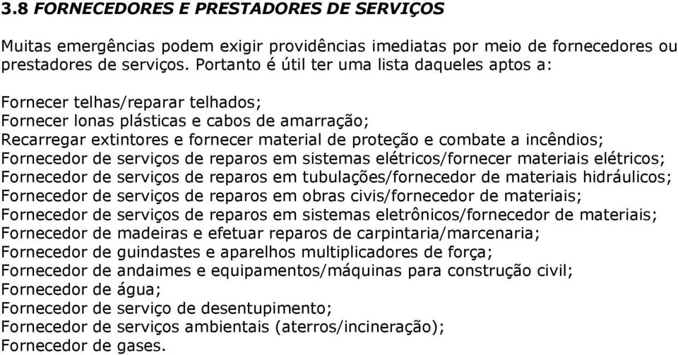 incêndios; Fornecedor de serviços de reparos em sistemas elétricos/fornecer materiais elétricos; Fornecedor de serviços de reparos em tubulações/fornecedor de materiais hidráulicos; Fornecedor de