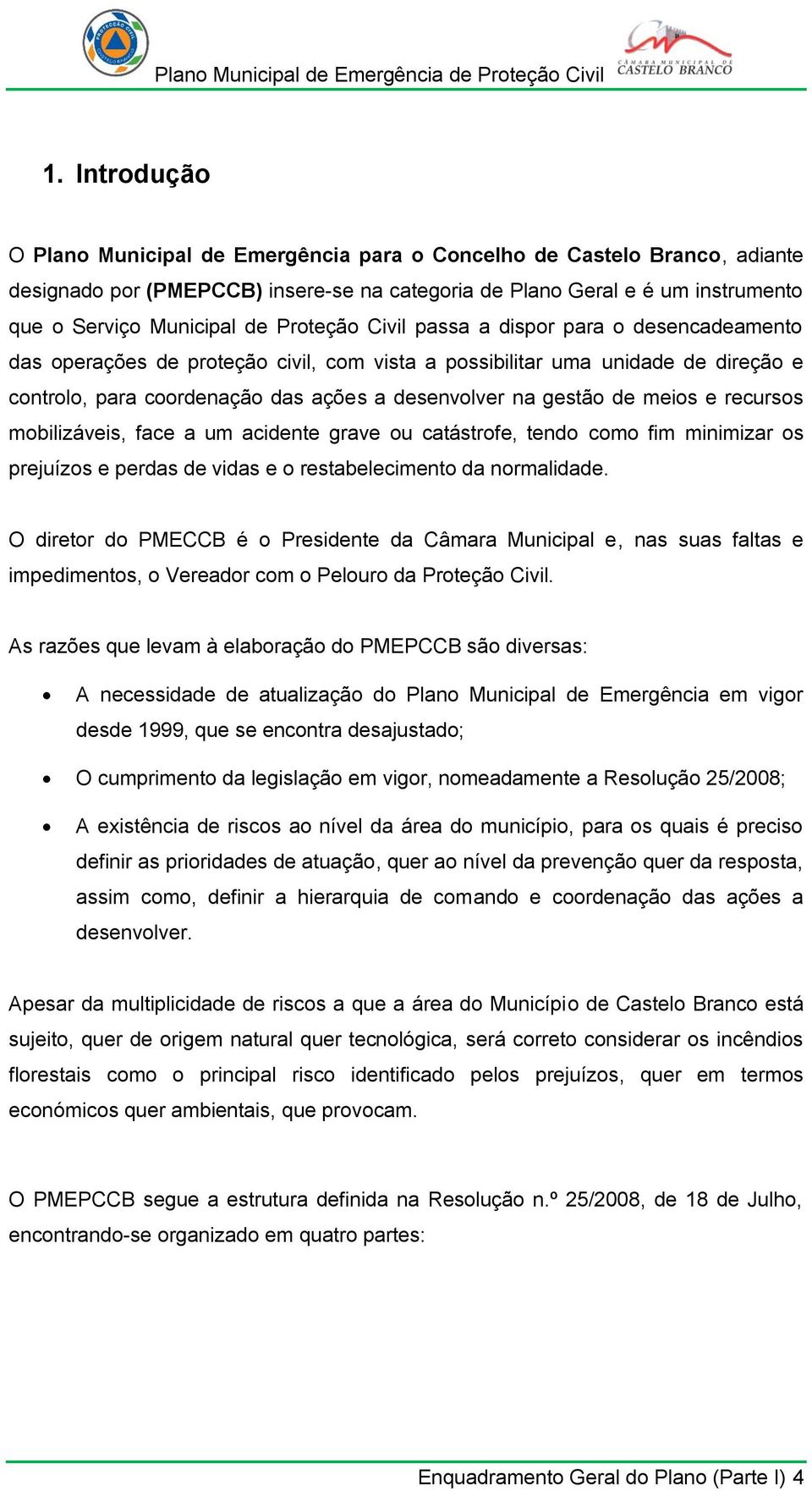 meios e recursos mobilizáveis, face a um acidente grave ou catástrofe, tendo como fim minimizar os prejuízos e perdas de vidas e o restabelecimento da normalidade.