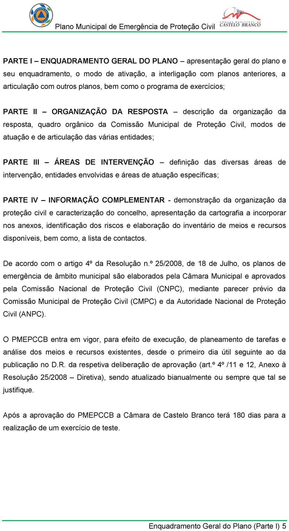 PARTE III ÁREAS DE INTERVENÇÃO definição das diversas áreas de intervenção, entidades envolvidas e áreas de atuação específicas; PARTE IV INFORMAÇÃO COMPLEMENTAR - demonstração da organização da