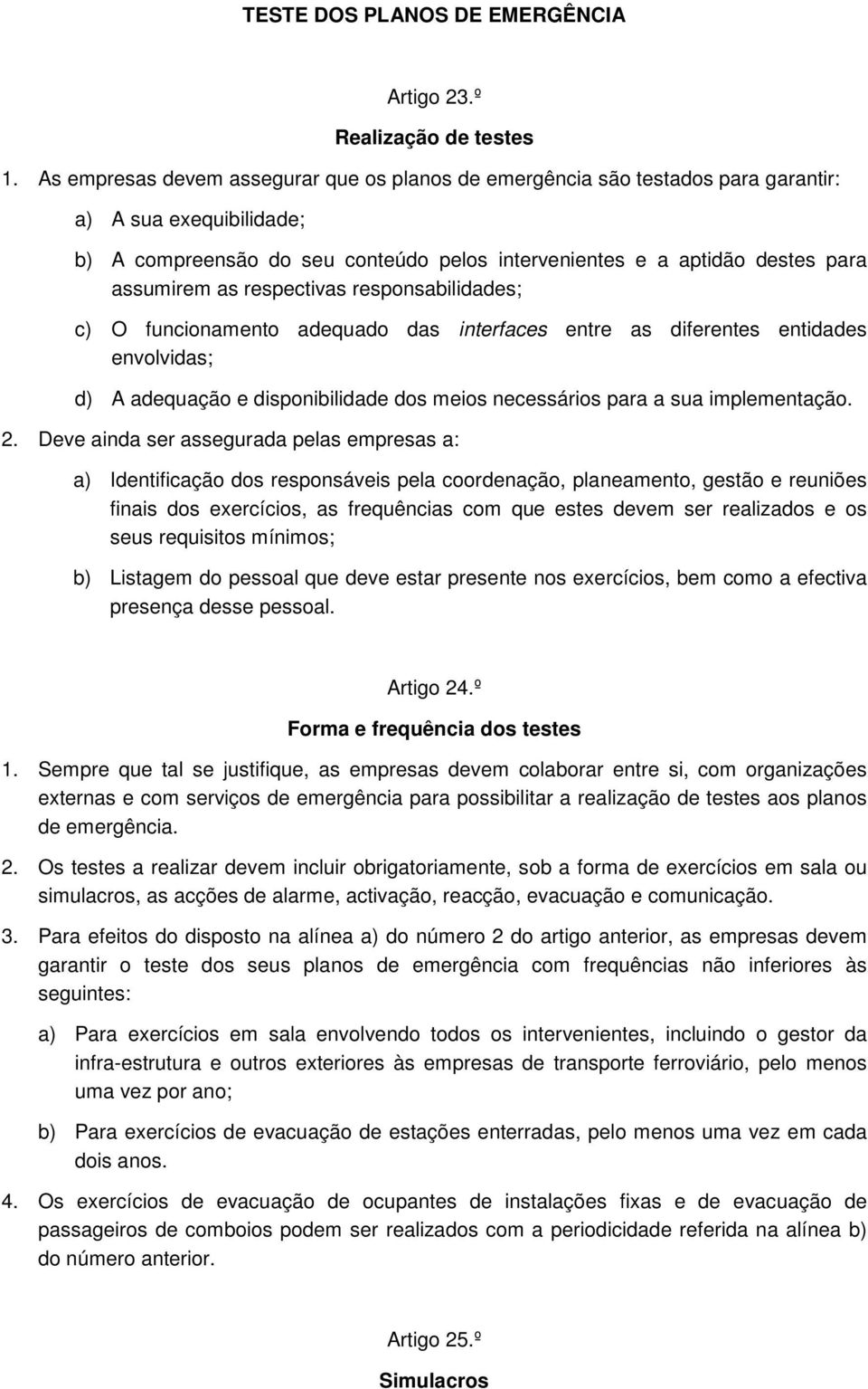 respectivas responsabilidades; c) O funcionamento adequado das interfaces entre as diferentes entidades envolvidas; d) A adequação e disponibilidade dos meios necessários para a sua implementação. 2.