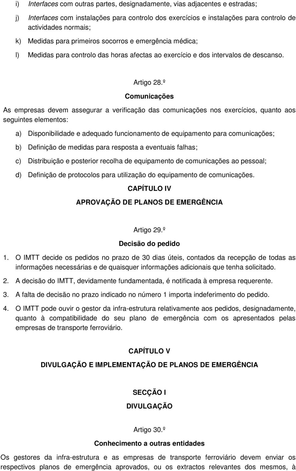 º Comunicações As empresas devem assegurar a verificação das comunicações nos exercícios, quanto aos seguintes elementos: a) Disponibilidade e adequado funcionamento de equipamento para comunicações;